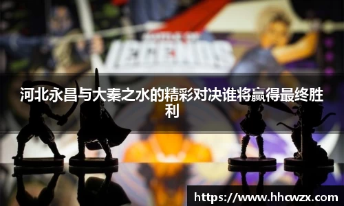 星空xk体育河北永昌与大秦之水的精彩对决谁将赢得最终胜利