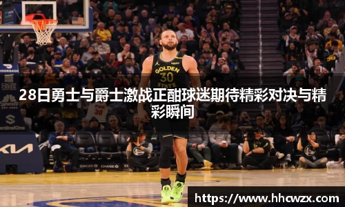 星空xk体育28日勇士与爵士激战正酣球迷期待精彩对决与精彩瞬间