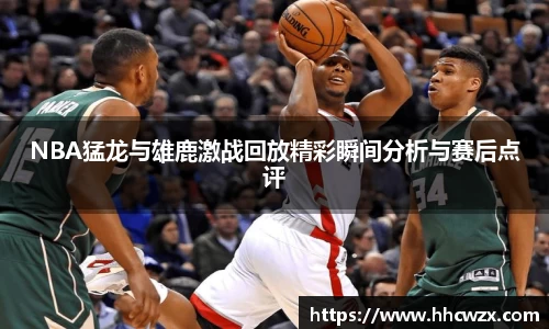星空xk体育NBA猛龙与雄鹿激战回放精彩瞬间分析与赛后点评