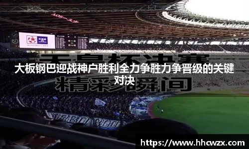 星空xk体育大板钢巴迎战神户胜利全力争胜力争晋级的关键对决