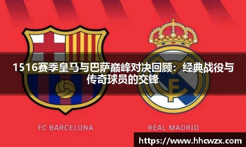 星空xk体育1516赛季皇马与巴萨巅峰对决回顾：经典战役与传奇球员的交锋