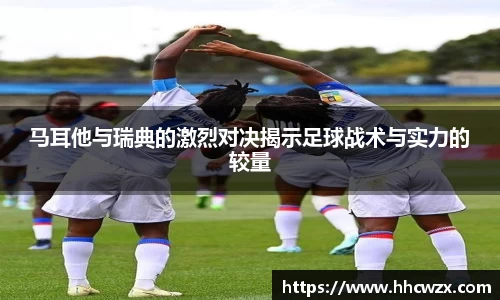 星空xk体育马耳他与瑞典的激烈对决揭示足球战术与实力的较量